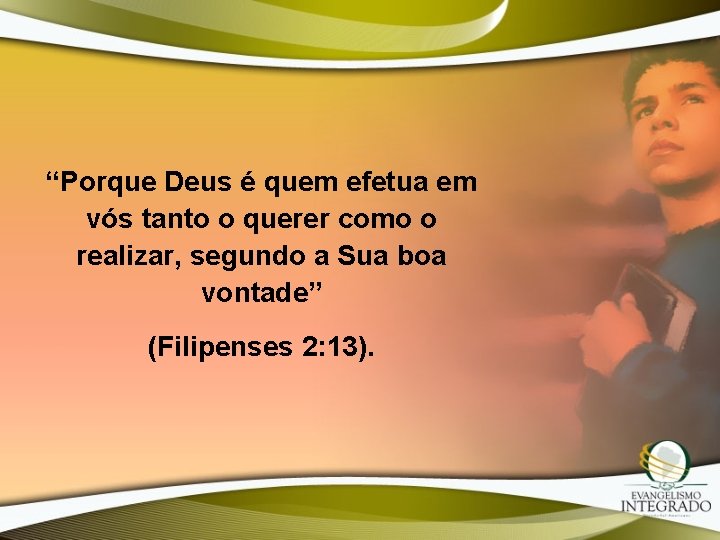 “Porque Deus é quem efetua em vós tanto o querer como o realizar, segundo “Porque Deus é quem efetua em vós tanto o querer como o realizar, segundo