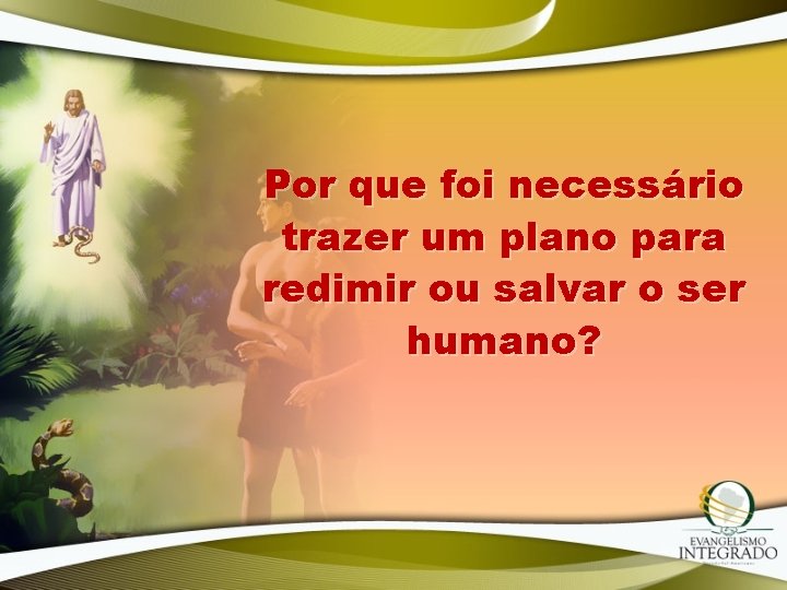 Por que foi necessário trazer um plano para redimir ou salvar o ser humano? Por que foi necessário trazer um plano para redimir ou salvar o ser humano?