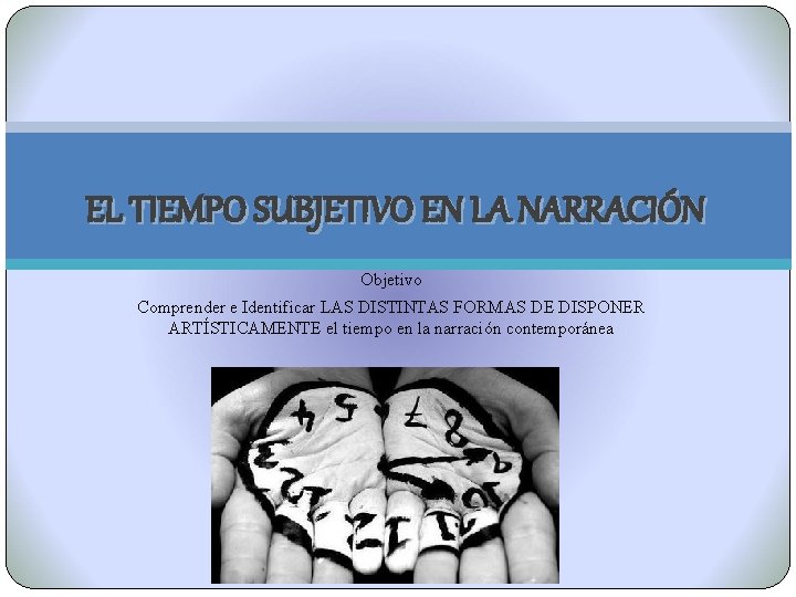 EL TIEMPO SUBJETIVO EN LA NARRACIÓN Objetivo Comprender e Identificar LAS DISTINTAS FORMAS DE