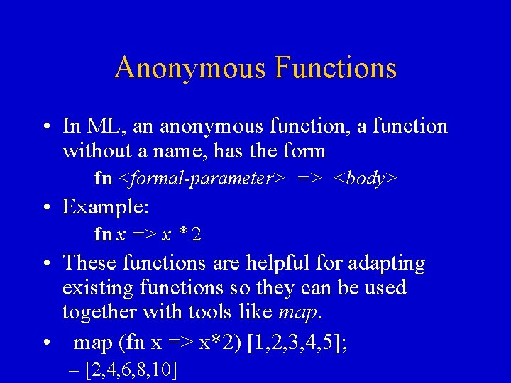 Anonymous Functions • In ML, an anonymous function, a function without a name, has Anonymous Functions • In ML, an anonymous function, a function without a name, has