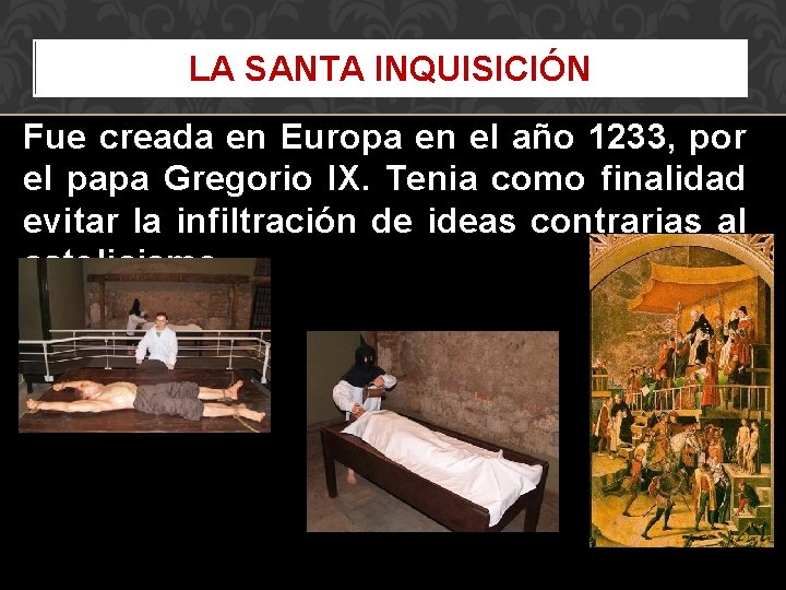 LA SANTA INQUISICIÓN Fue creada en Europa en el año 1233, por el papa