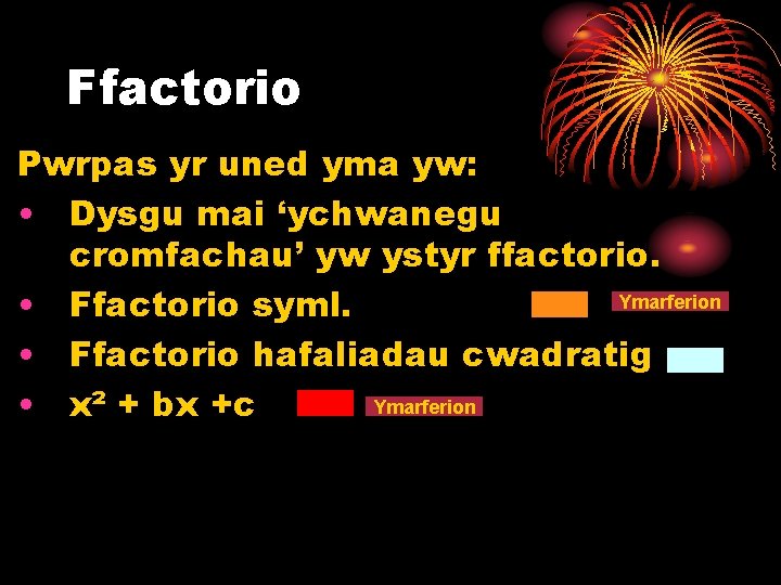 Ffactorio Pwrpas yr uned yma yw: • Dysgu mai ‘ychwanegu cromfachau’ yw ystyr ffactorio.