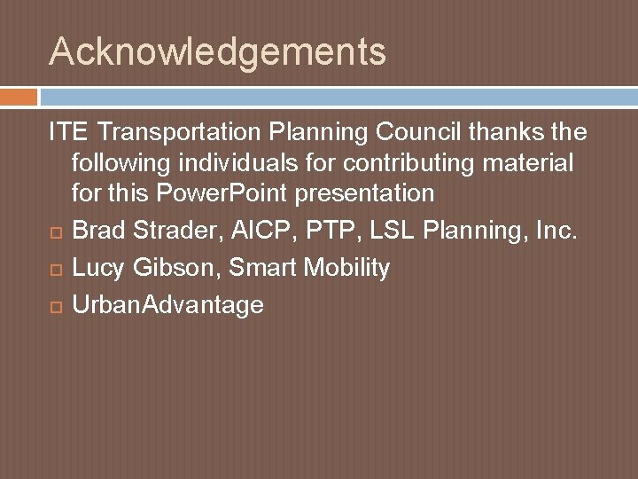 Acknowledgements ITE Transportation Planning Council thanks the following individuals for contributing material for this Acknowledgements ITE Transportation Planning Council thanks the following individuals for contributing material for this