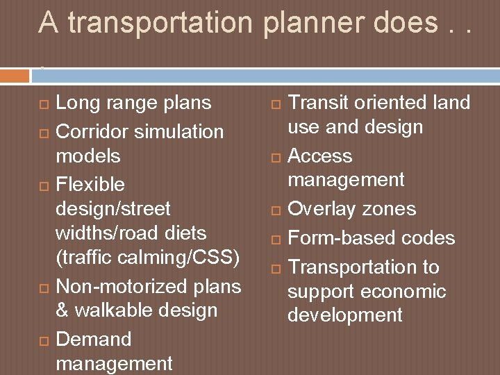 A transportation planner does. . . Long range plans Corridor simulation models Flexible design/street A transportation planner does. . . Long range plans Corridor simulation models Flexible design/street