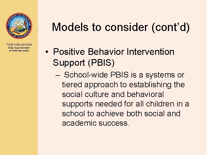 Models to consider (cont’d) TOM TORLAKSON State Superintendent of Public Instruction • Positive Behavior