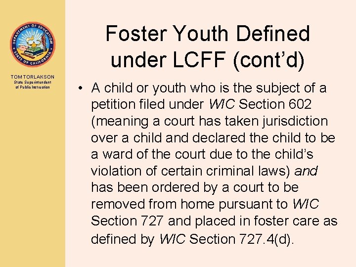 Foster Youth Defined under LCFF (cont’d) TOM TORLAKSON State Superintendent of Public Instruction •