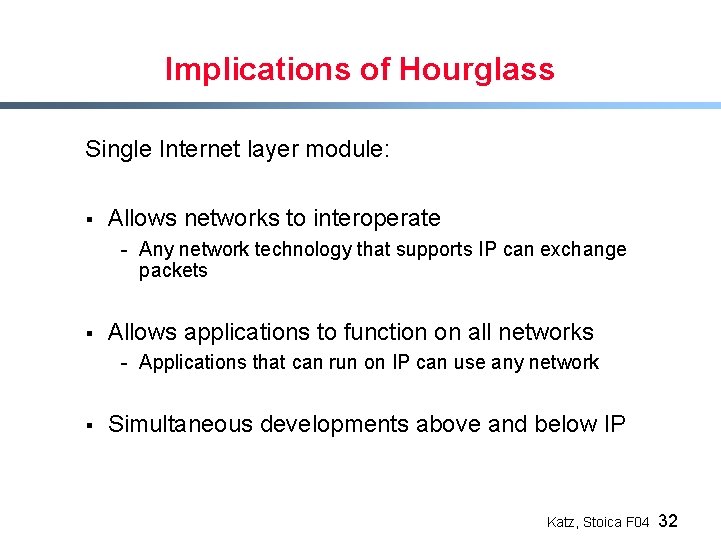 Implications of Hourglass Single Internet layer module: § Allows networks to interoperate - Any