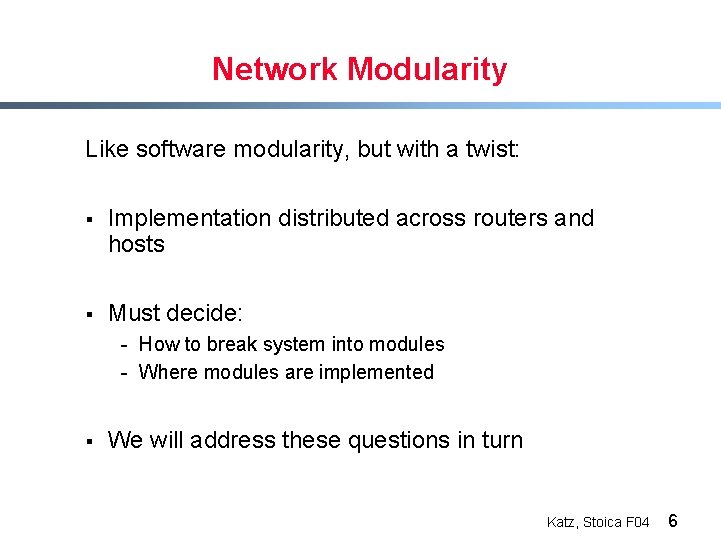 Network Modularity Like software modularity, but with a twist: § Implementation distributed across routers