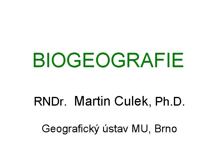BIOGEOGRAFIE RNDr. Martin Culek, Ph. D. Geografický ústav MU, Brno 