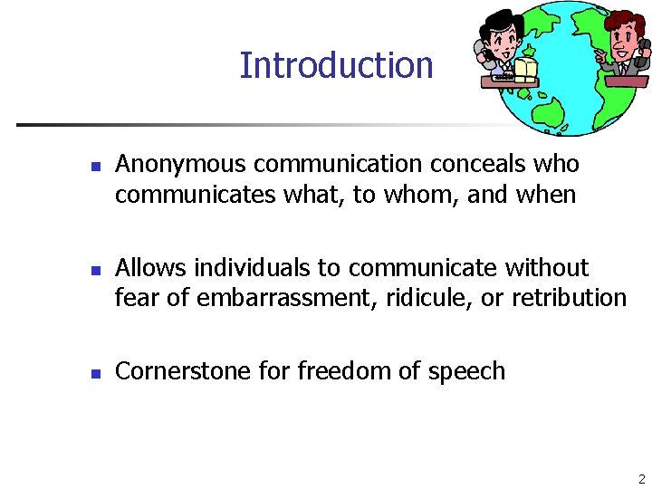 Introduction n Anonymous communication conceals who communicates what, to whom, and when Allows individuals