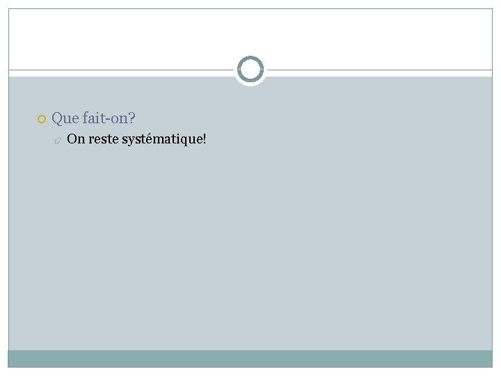 Que fait-on? On reste systématique! 