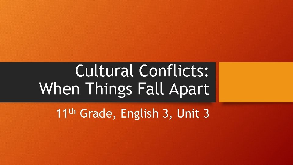 Cultural Conflicts: When Things Fall Apart 11 th Grade, English 3, Unit 3 