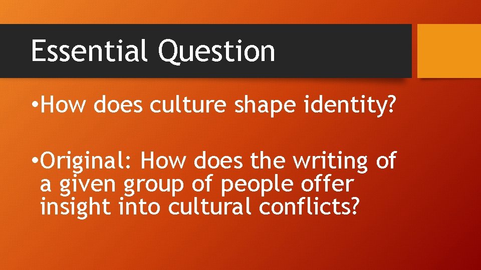 Essential Question • How does culture shape identity? • Original: How does the writing