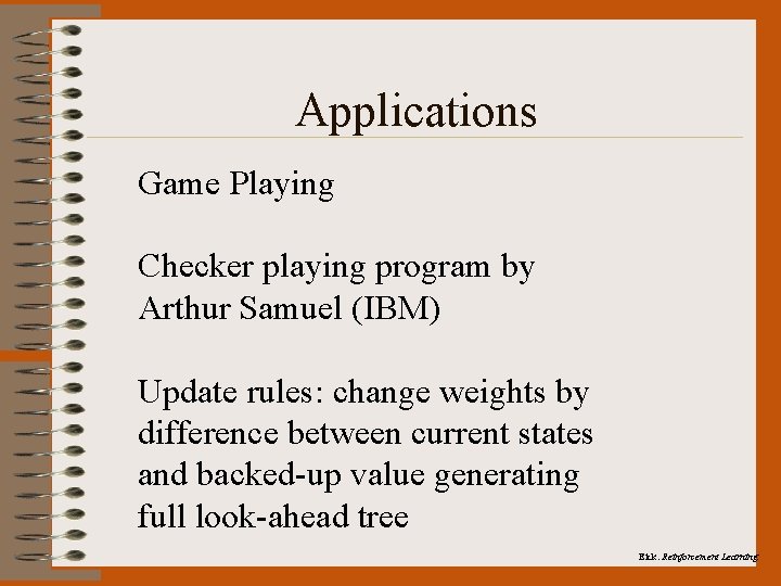 Applications Game Playing Checker playing program by Arthur Samuel (IBM) Update rules: change weights