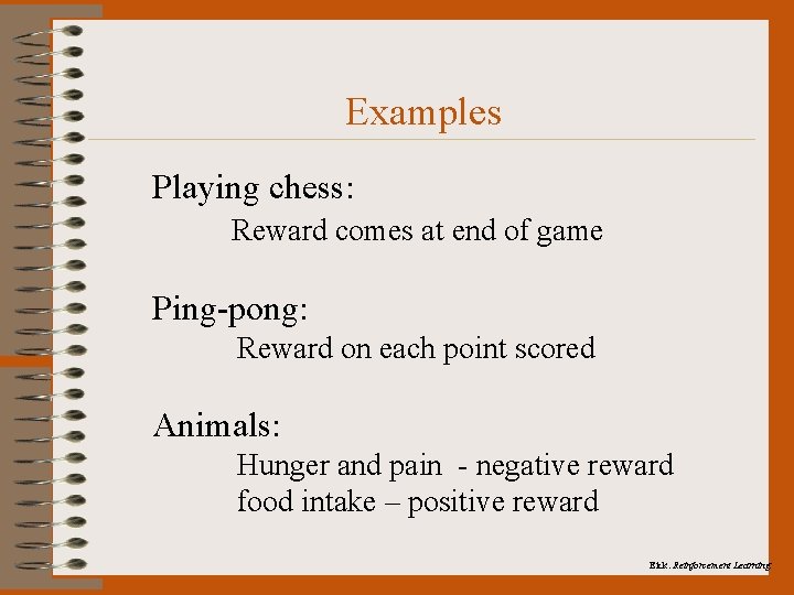 Examples Playing chess: Reward comes at end of game Ping-pong: Reward on each point