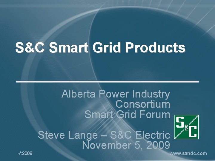 S&C Smart Grid Products Alberta Power Industry Consortium Smart Grid Forum © 2009 Steve