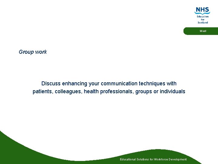 West Group work Discuss enhancing your communication techniques with patients, colleagues, health professionals, groups West Group work Discuss enhancing your communication techniques with patients, colleagues, health professionals, groups