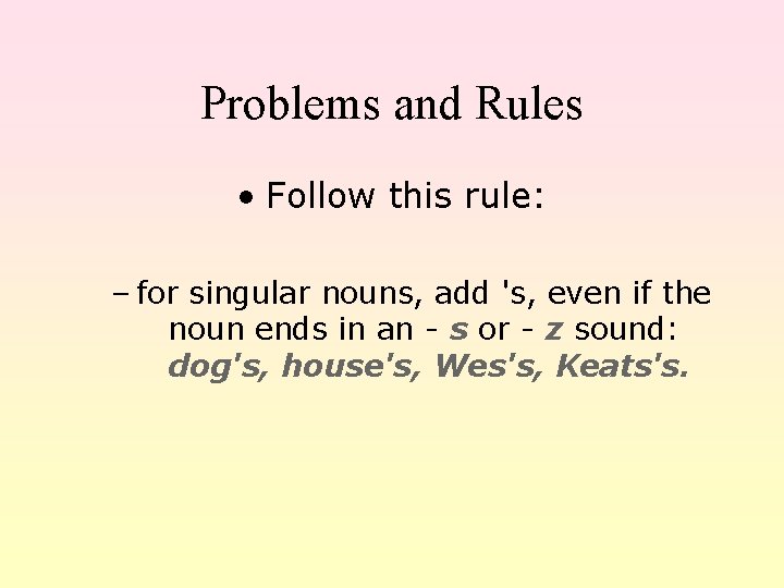 Problems and Rules • Follow this rule: – for singular nouns, add 's, even