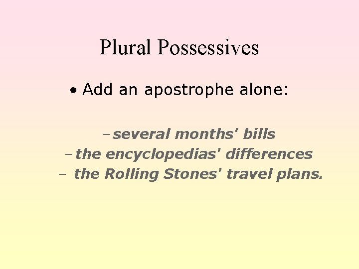 Plural Possessives • Add an apostrophe alone: – several months' bills – the encyclopedias'