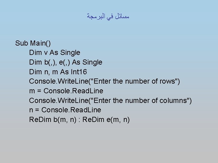  ﻣﺴﺎﺋﻞ ﻓﻲ ﺍﻟﺒﺮﻣﺠﺔ Sub Main() Dim v As Single Dim b(, ), e(,