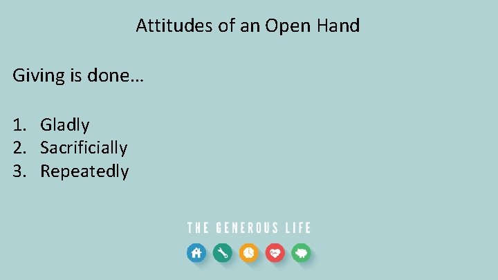 Attitudes of an Open Hand Giving is done… 1. Gladly 2. Sacrificially 3. Repeatedly