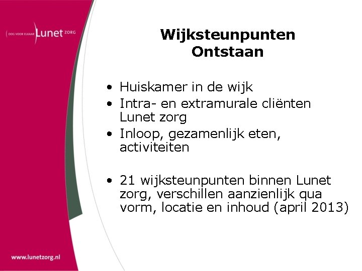 Wijksteunpunten Ontstaan • Huiskamer in de wijk • Intra- en extramurale cliënten Lunet zorg