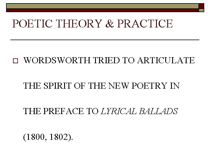 POETIC THEORY & PRACTICE o WORDSWORTH TRIED TO ARTICULATE THE SPIRIT OF THE NEW