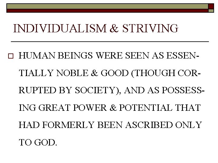INDIVIDUALISM & STRIVING o HUMAN BEINGS WERE SEEN AS ESSENTIALLY NOBLE & GOOD (THOUGH