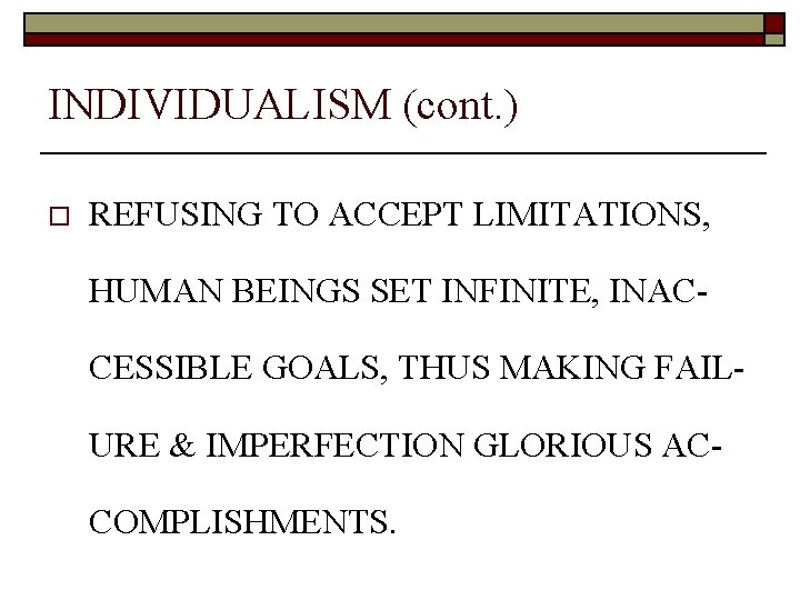 INDIVIDUALISM (cont. ) o REFUSING TO ACCEPT LIMITATIONS, HUMAN BEINGS SET INFINITE, INACCESSIBLE GOALS,