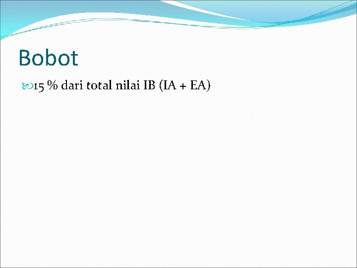 Bobot 15 % dari total nilai IB (IA + EA) Bobot 15 % dari total nilai IB (IA + EA)