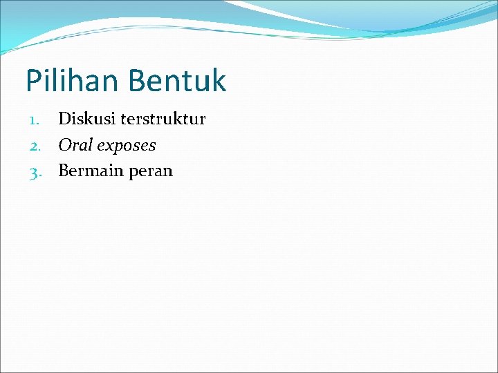 Pilihan Bentuk 1. Diskusi terstruktur 2. Oral exposes 3. Bermain peran Pilihan Bentuk 1. Diskusi terstruktur 2. Oral exposes 3. Bermain peran