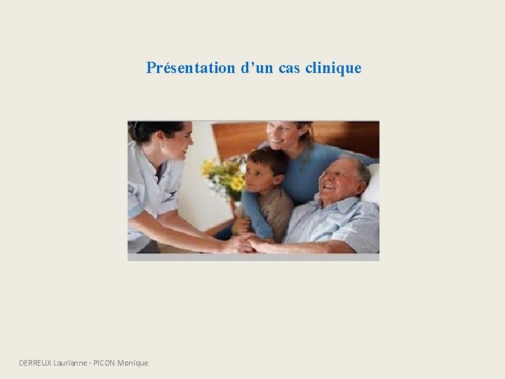 Présentation d’un cas clinique DERREUX Laurianne - PICON Monique 