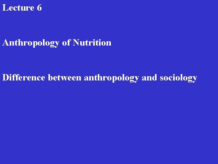 Lecture 6 Anthropology of Nutrition Difference between anthropology and sociology 