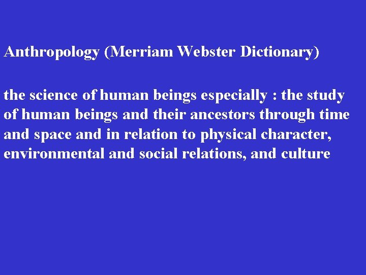  Anthropology (Merriam Webster Dictionary) the science of human beings especially : the study