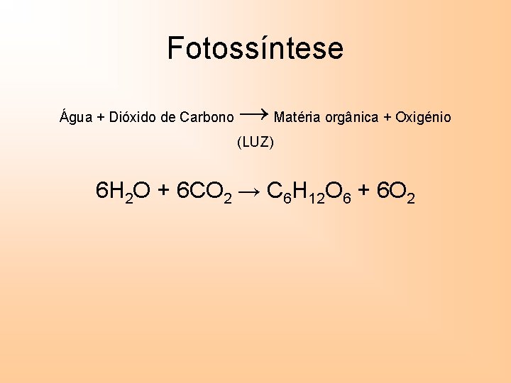 Fotossíntese Água + Dióxido de Carbono → Matéria orgânica + Oxigénio (LUZ) 6 H