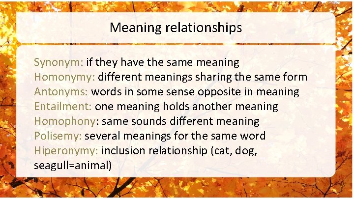 Meaning relationships Synonym: if they have the same meaning Homonymy: different meanings sharing the