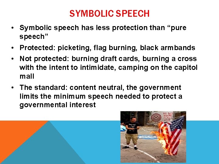 SYMBOLIC SPEECH • Symbolic speech has less protection than “pure speech” • Protected: picketing,