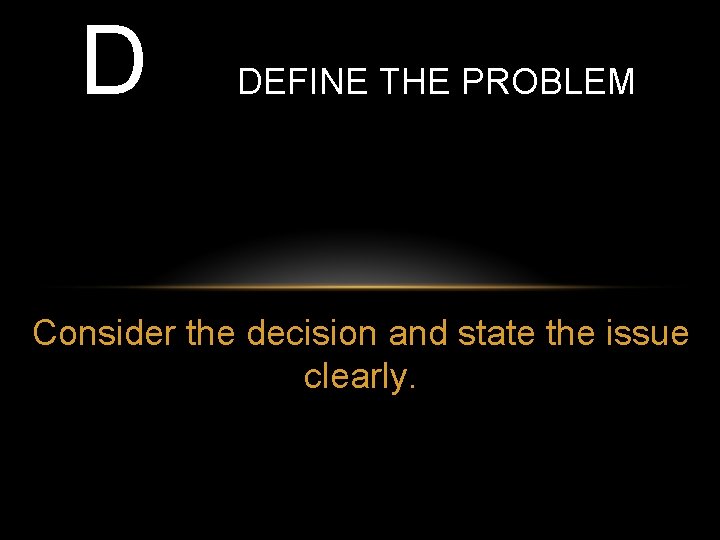 D DEFINE THE PROBLEM Consider the decision and state the issue clearly. 