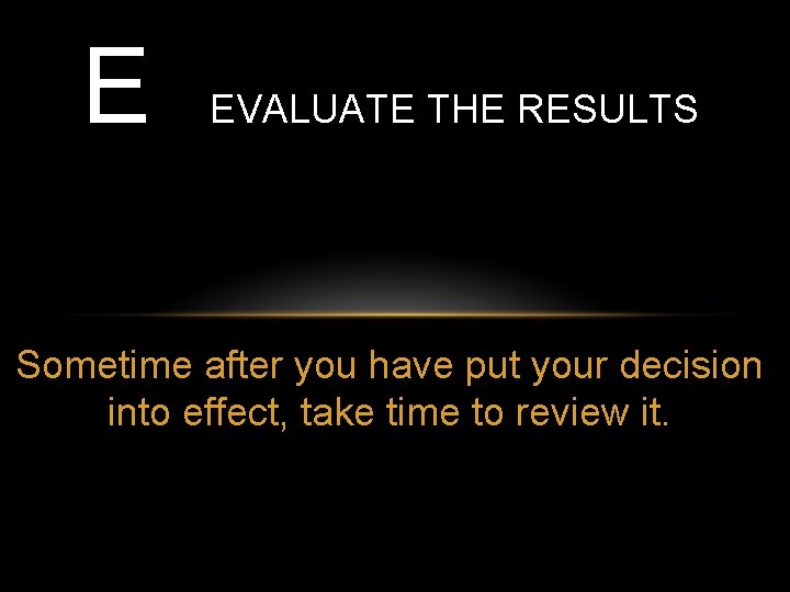 E EVALUATE THE RESULTS Sometime after you have put your decision into effect, take