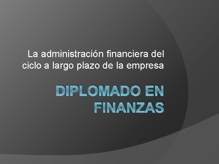 La administración financiera del ciclo a largo plazo de la empresa DIPLOMADO EN FINANZAS