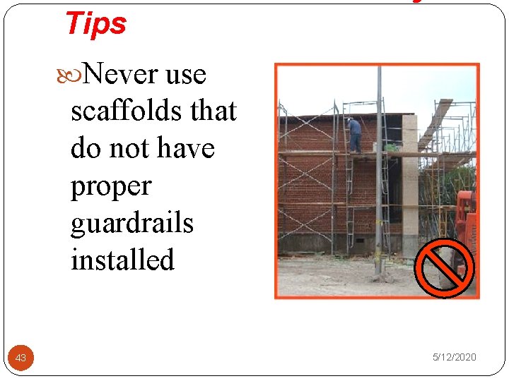 Tips Never use scaffolds that do not have proper guardrails installed 43 5/12/2020 