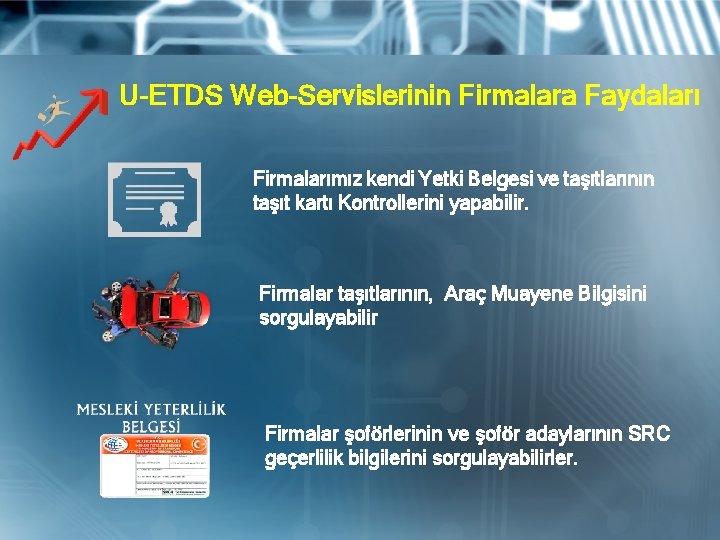 U-ETDS Web-Servislerinin Firmalara Faydaları Firmalarımız kendi Yetki Belgesi ve taşıtlarının taşıt kartı Kontrollerini yapabilir.