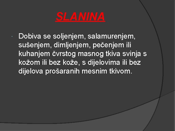 SLANINA Dobiva se soljenjem, salamurenjem, sušenjem, dimljenjem, pečenjem ili kuhanjem čvrstog masnog tkiva svinja SLANINA Dobiva se soljenjem, salamurenjem, sušenjem, dimljenjem, pečenjem ili kuhanjem čvrstog masnog tkiva svinja