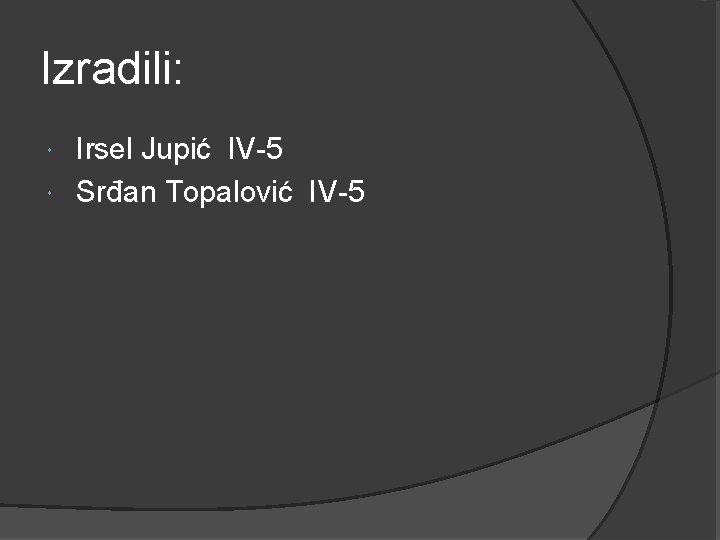 Izradili: Irsel Jupić IV-5 Srđan Topalović IV-5 Izradili: Irsel Jupić IV-5 Srđan Topalović IV-5