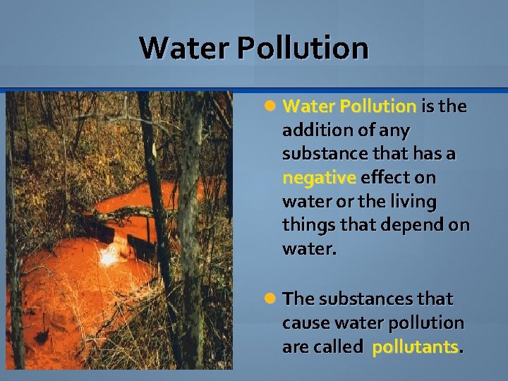 Water Pollution is the addition of any substance that has a negative effect on