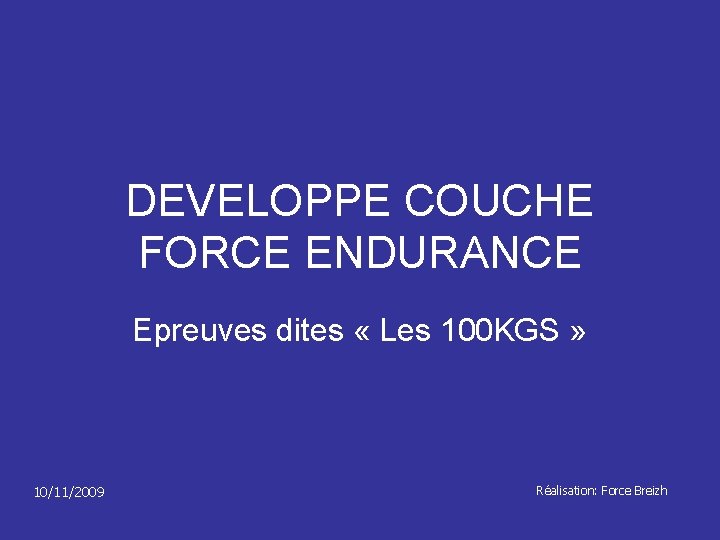 DEVELOPPE COUCHE FORCE ENDURANCE Epreuves dites « Les 100 KGS » 10/11/2009 Réalisation: Force