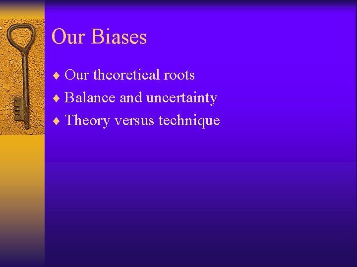 Our Biases ¨ Our theoretical roots ¨ Balance and uncertainty ¨ Theory versus technique