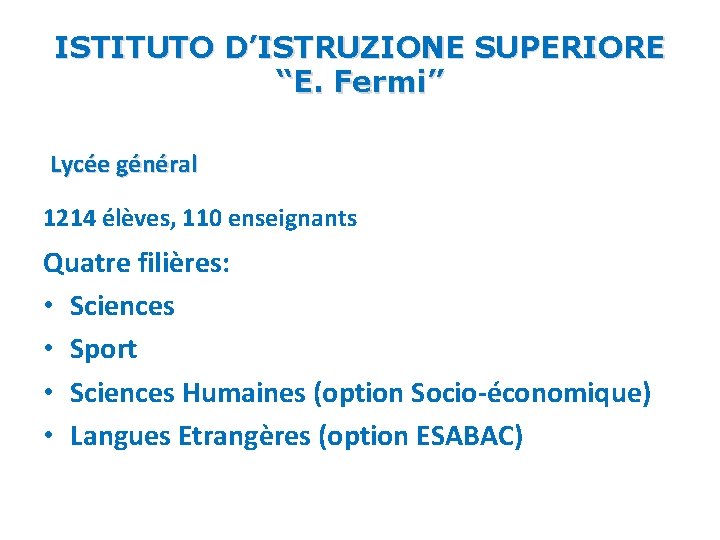 ISTITUTO D’ISTRUZIONE SUPERIORE “E. Fermi” Lycée général 1214 élèves, 110 enseignants Quatre filières: • ISTITUTO D’ISTRUZIONE SUPERIORE “E. Fermi” Lycée général 1214 élèves, 110 enseignants Quatre filières: •