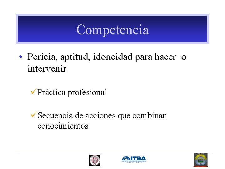 Competencia • Pericia, aptitud, idoneidad para hacer o intervenir üPráctica profesional üSecuencia de acciones