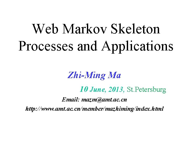 Web Markov Skeleton Processes and Applications Zhi-Ming Ma 10 June, 2013, St. Petersburg Email: